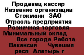 Продавец-кассир › Название организации ­ Стокманн, ЗАО › Отрасль предприятия ­ Розничная торговля › Минимальный оклад ­ 28 500 - Все города Работа » Вакансии   . Чувашия респ.,Алатырь г.